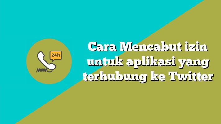 Cara Mencabut izin untuk aplikasi yang terhubung ke Twitter