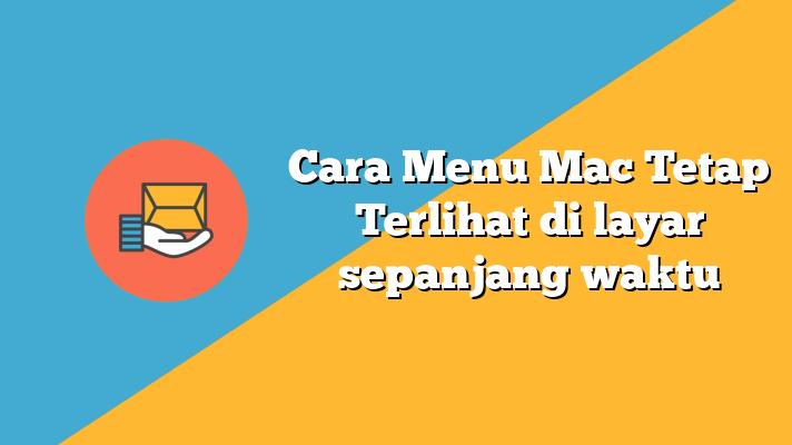 Cara Menu Mac Tetap Terlihat di layar sepanjang waktu