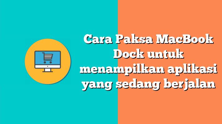 Cara Paksa MacBook Dock untuk menampilkan aplikasi yang sedang berjalan